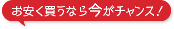 お安く買うなら今がチャンス!