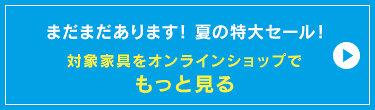 まだまだあります!
セール対象家具をオンラインショップでもっと見る
