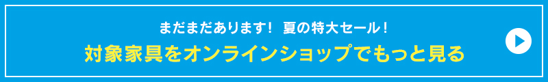 まだまだあります!
セール対象家具をオンラインショップでもっと見る