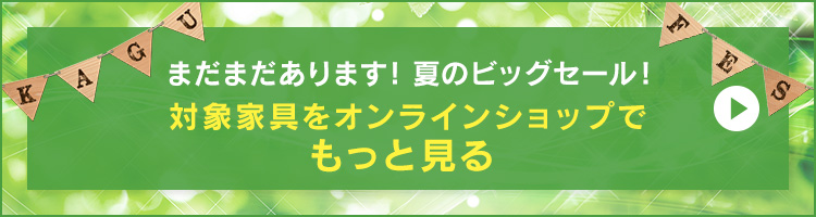 まだまだあります!
セール対象家具をオンラインショップでもっと見る
